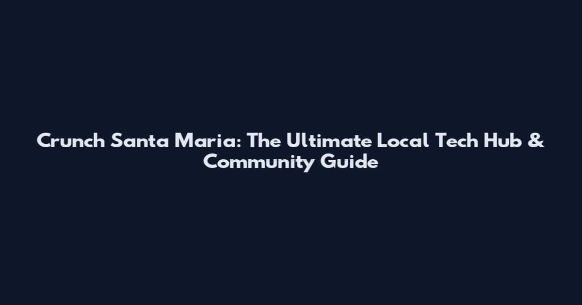 Crunch Santa Maria: The Ultimate Local Tech Hub & Community Guide