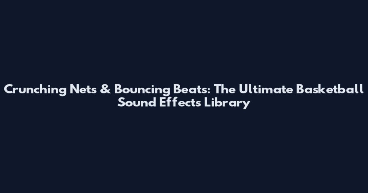 Crunching Nets & Bouncing Beats: The Ultimate Basketball Sound Effects Library