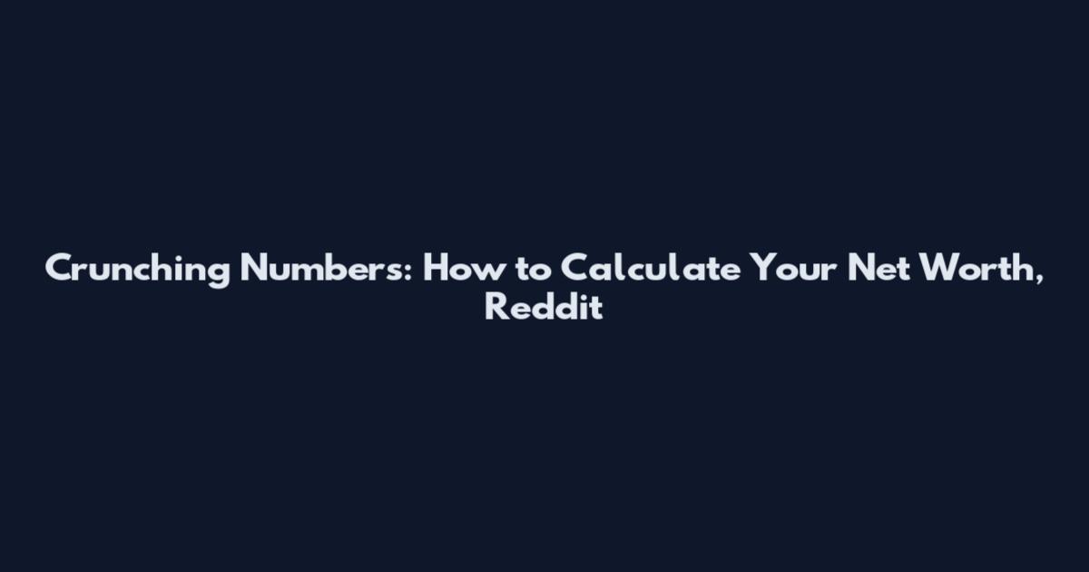 Crunching Numbers: How to Calculate Your Net Worth, Reddit