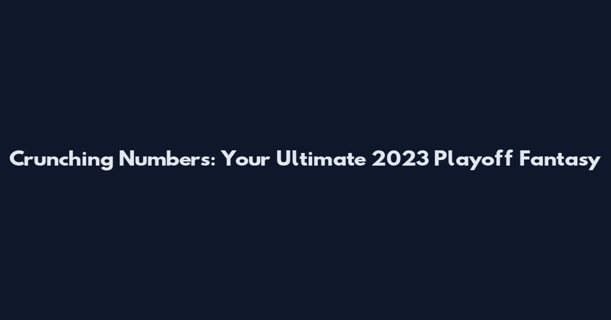 Crunching Numbers: Your Ultimate 2023 Playoff Fantasy
