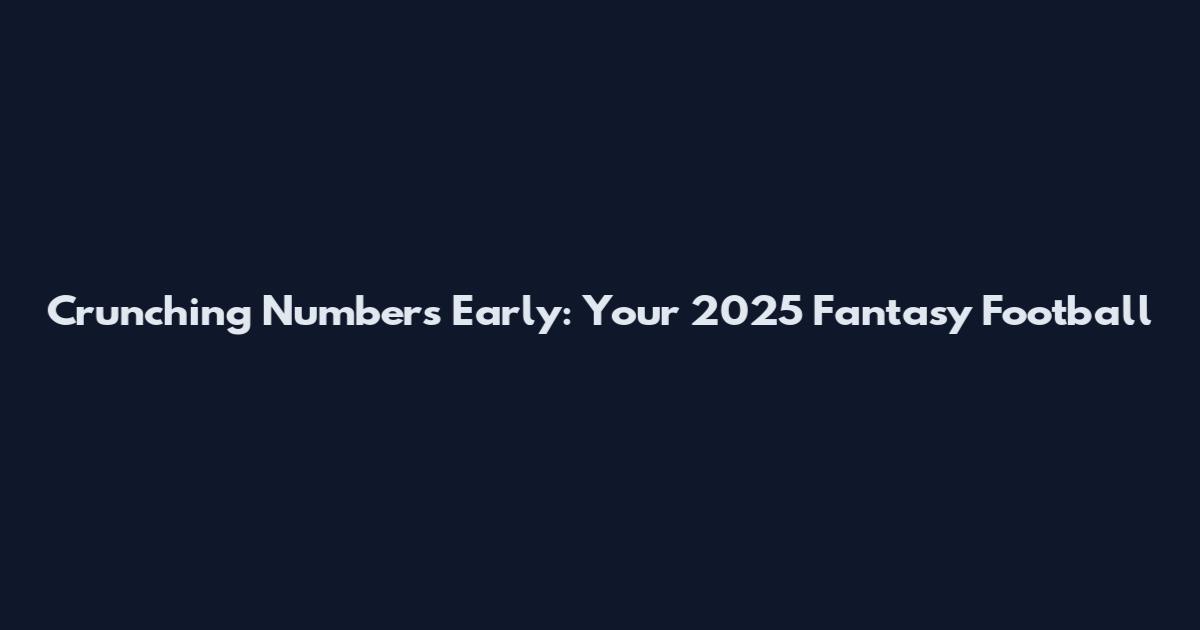 Crunching Numbers Early: Your 2025 Fantasy Football