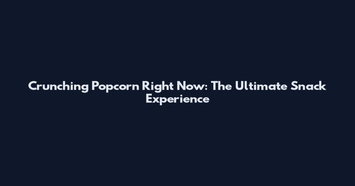 Crunching Popcorn Right Now: The Ultimate Snack Experience