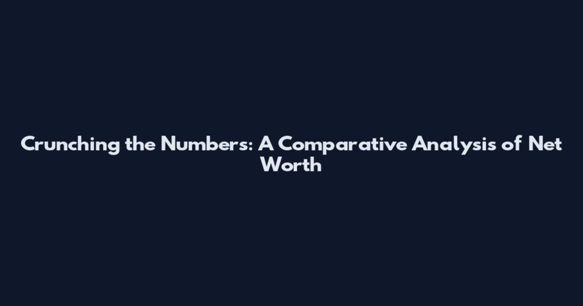 Crunching the Numbers: A Comparative Analysis of Net Worth