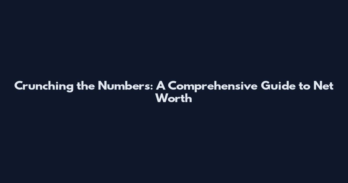 Crunching the Numbers: A Comprehensive Guide to Net Worth