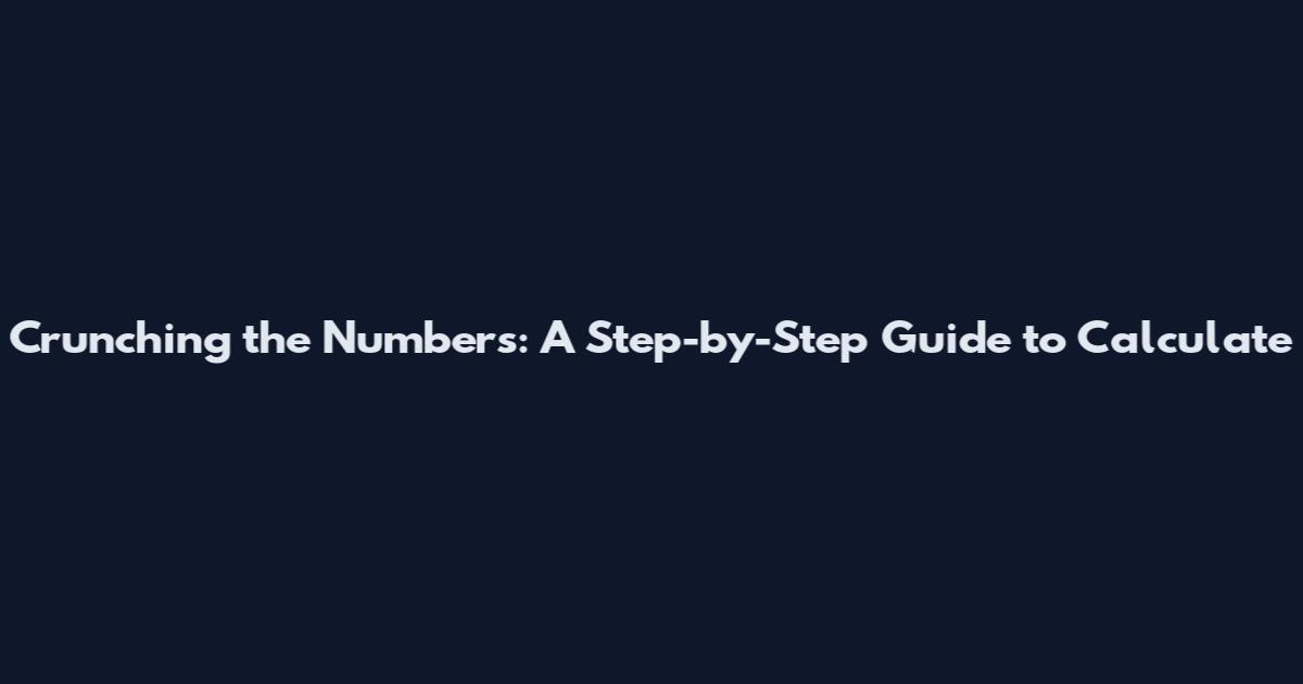 Crunching the Numbers: A Step-by-Step Guide to Calculate