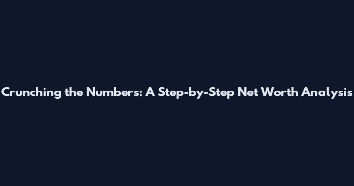 Crunching the Numbers: A Step-by-Step Net Worth Analysis
