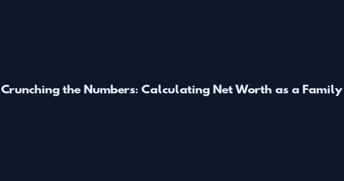 Crunching the Numbers: Calculating Net Worth as a Family