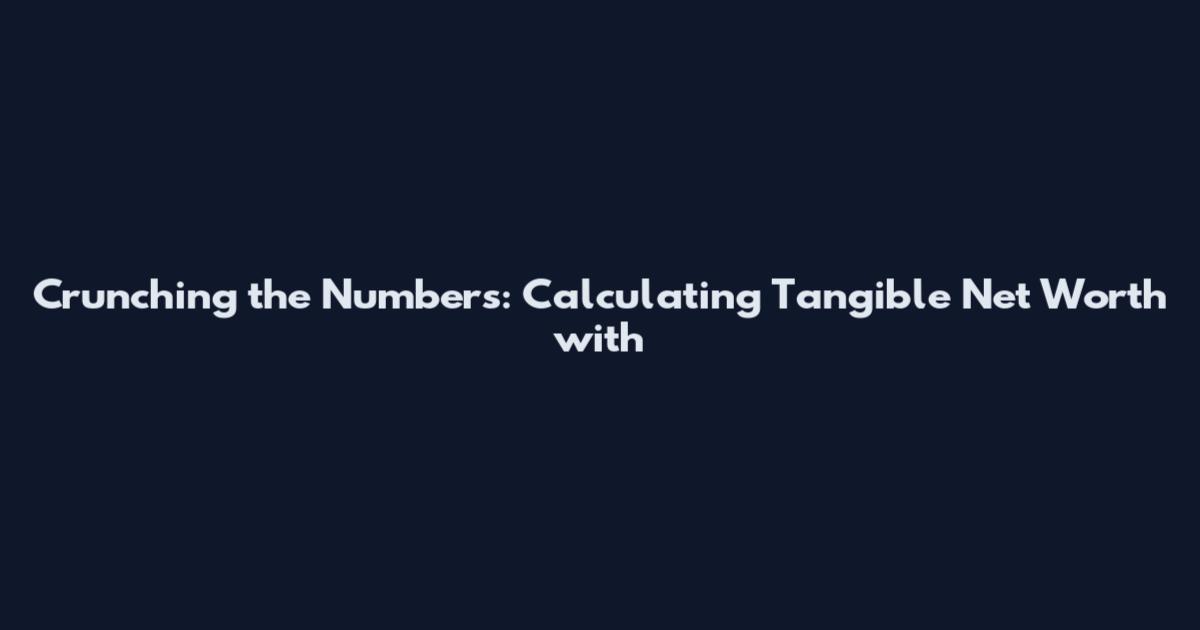 Crunching the Numbers: Calculating Tangible Net Worth with