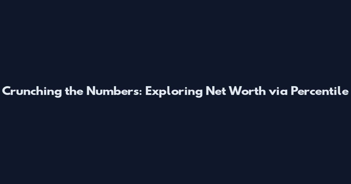 Crunching the Numbers: Exploring Net Worth via Percentile