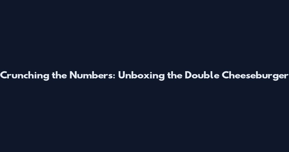 Crunching the Numbers: Unboxing the Double Cheeseburger