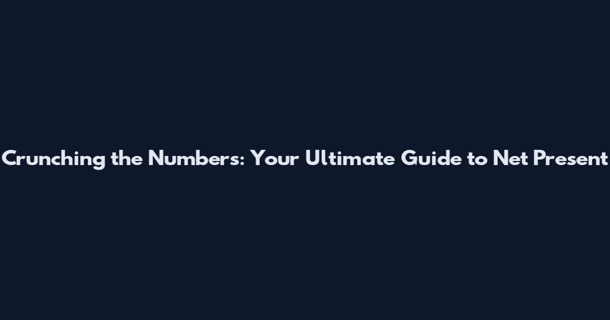 Crunching the Numbers: Your Ultimate Guide to Net Present