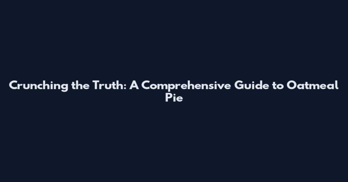 Crunching the Truth: A Comprehensive Guide to Oatmeal Pie