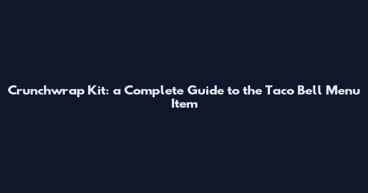 Crunchwrap Kit: a Complete Guide to the Taco Bell Menu Item