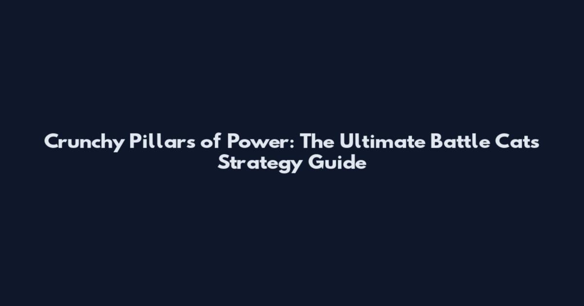 Crunchy Pillars of Power: The Ultimate Battle Cats Strategy Guide