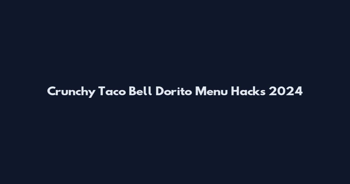Crunchy Taco Bell Dorito Menu Hacks 2024