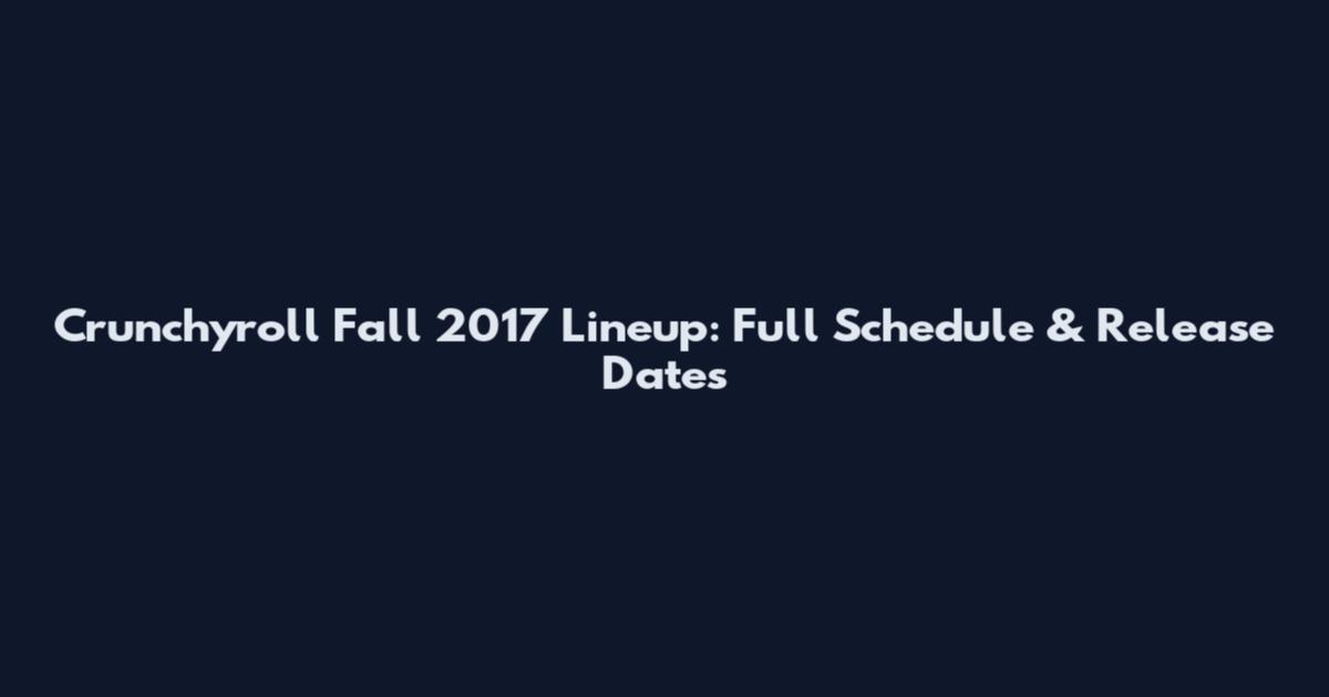 Crunchyroll Fall 2017 Lineup: Full Schedule & Release Dates