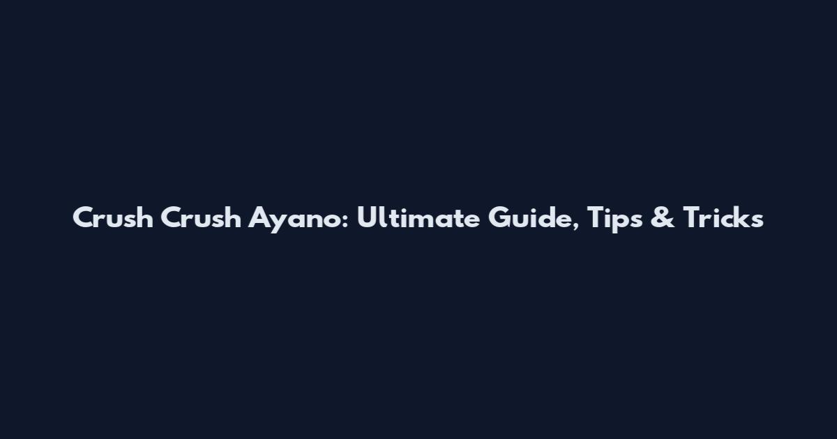 Crush Crush Ayano: Ultimate Guide, Tips & Tricks
