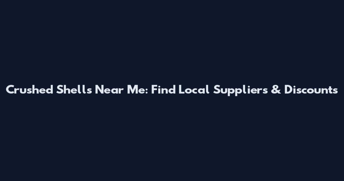 Crushed Shells Near Me: Find Local Suppliers & Discounts