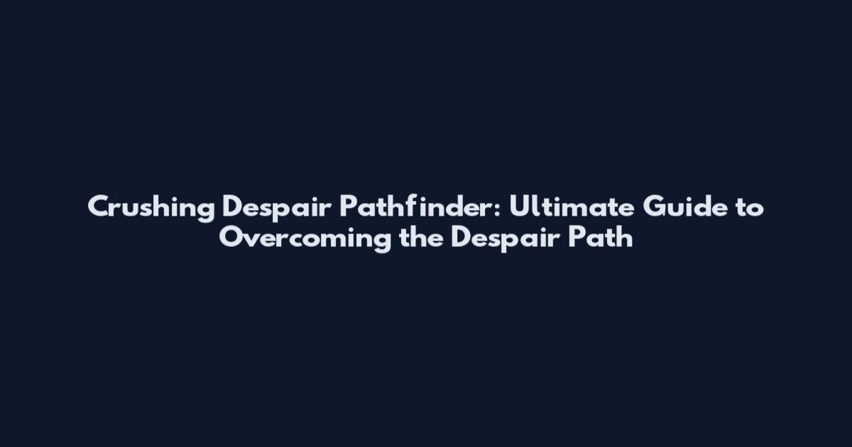 Crushing Despair Pathfinder: Ultimate Guide to Overcoming the Despair Path