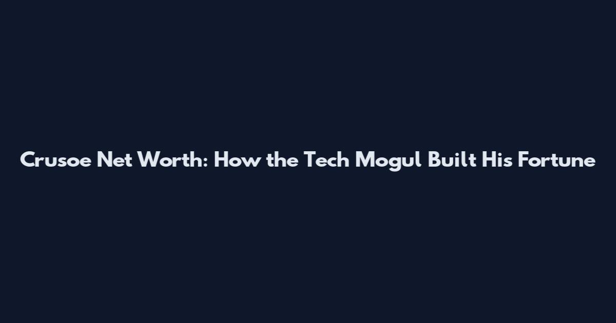 Crusoe Net Worth: How the Tech Mogul Built His Fortune