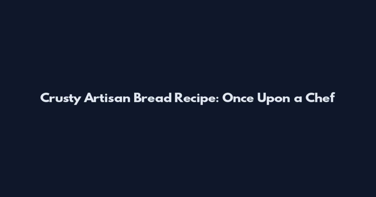 Crusty Artisan Bread Recipe: Once Upon a Chef