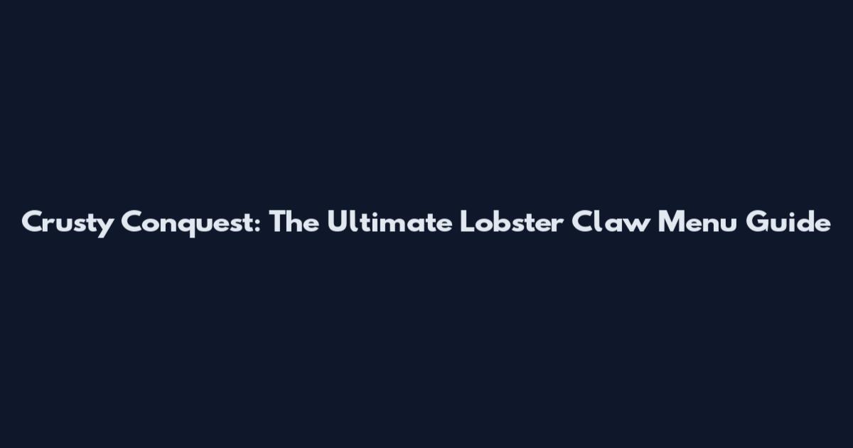Crusty Conquest: The Ultimate Lobster Claw Menu Guide