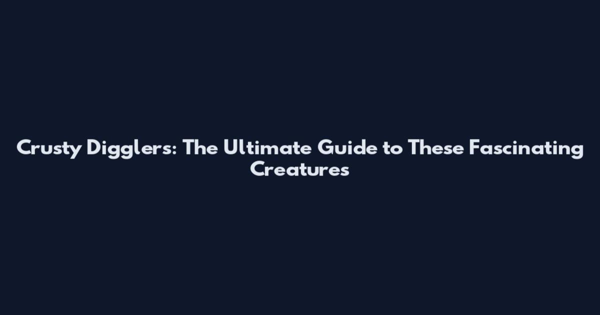 Crusty Digglers: The Ultimate Guide to These Fascinating Creatures