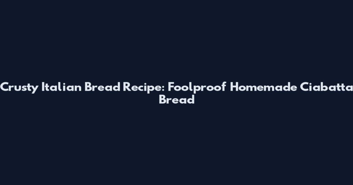 Crusty Italian Bread Recipe: Foolproof Homemade Ciabatta Bread
