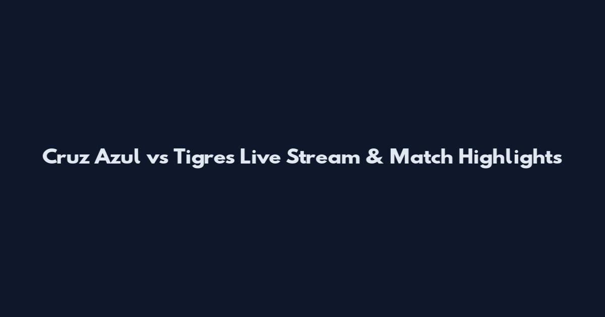 Cruz Azul vs Tigres Live Stream & Match Highlights