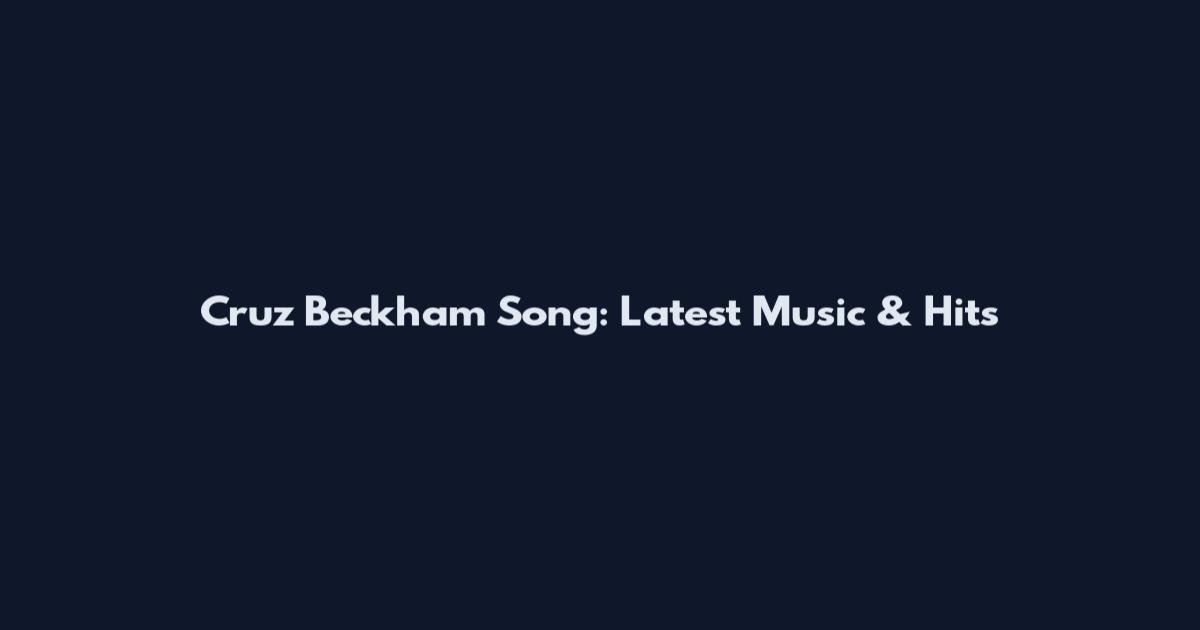 Cruz Beckham Song: Latest Music & Hits