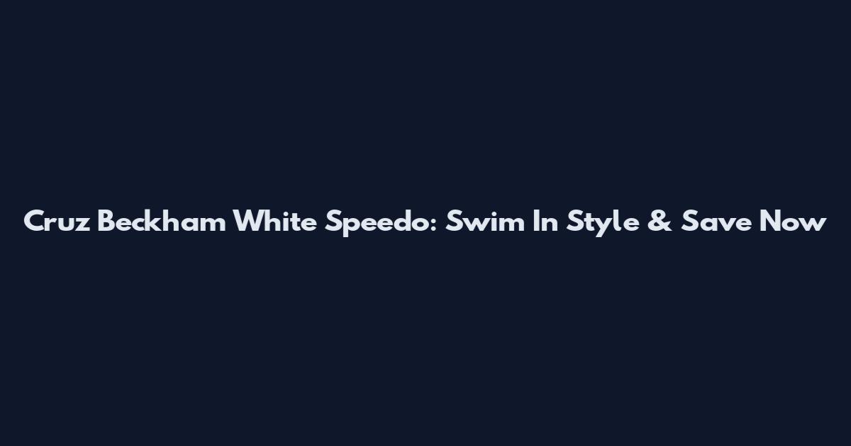 Cruz Beckham White Speedo: Swim In Style & Save Now