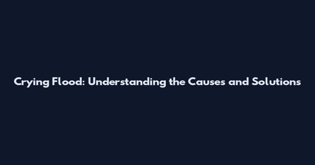 Crying Flood: Understanding the Causes and Solutions