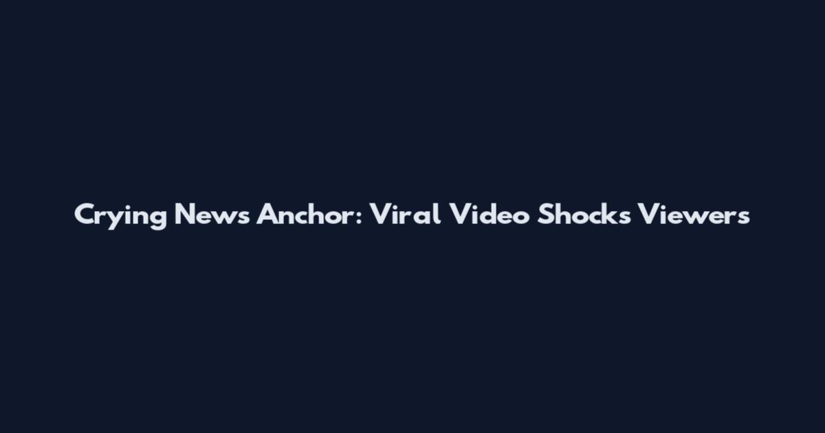 Crying News Anchor: Viral Video Shocks Viewers
