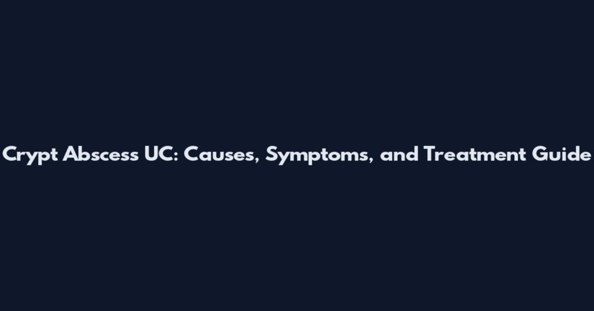 Crypt Abscess UC: Causes, Symptoms, and Treatment Guide