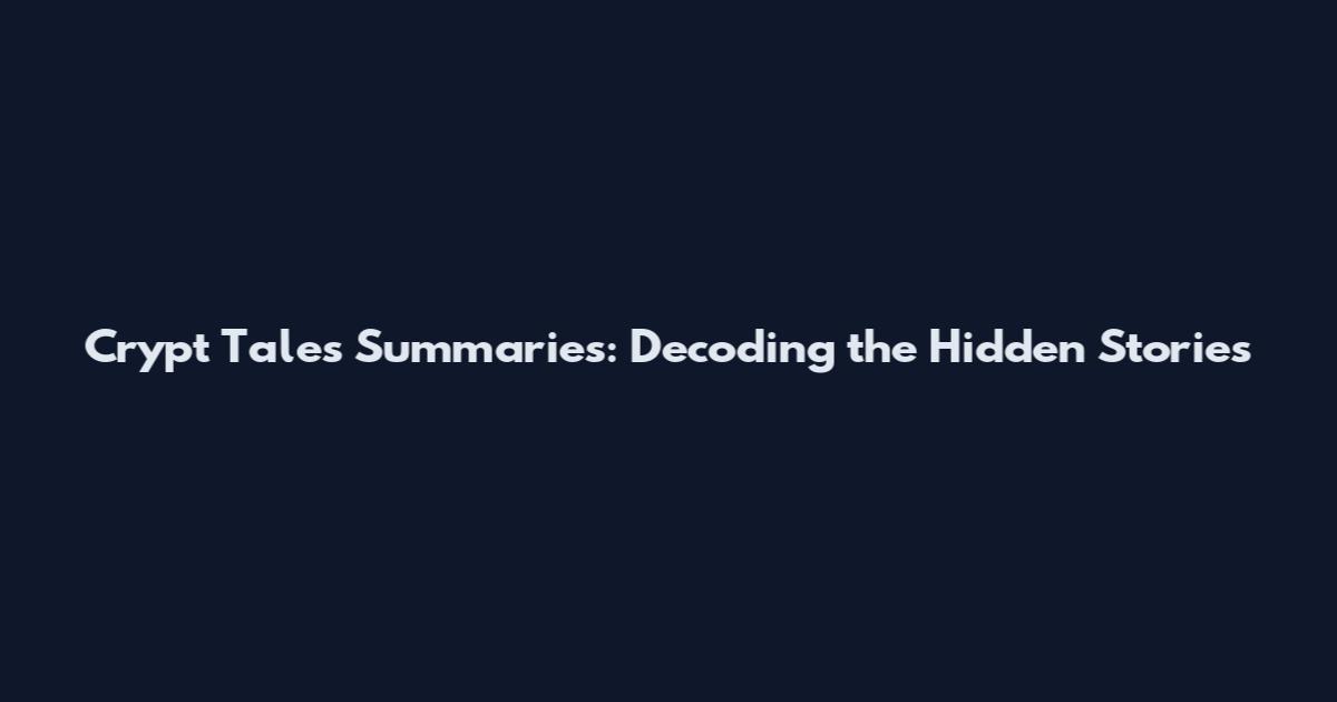 Crypt Tales Summaries: Decoding the Hidden Stories
