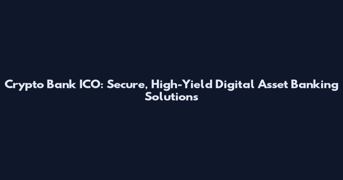 Crypto Bank ICO: Secure, High-Yield Digital Asset Banking Solutions