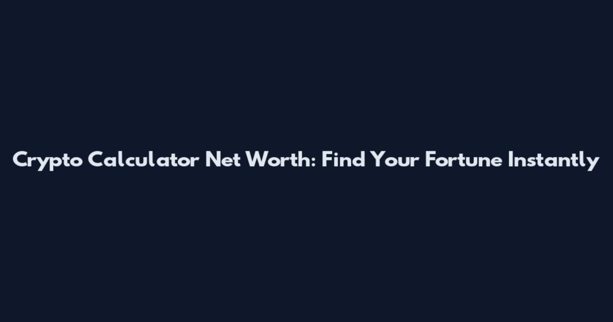 Crypto Calculator Net Worth: Find Your Fortune Instantly