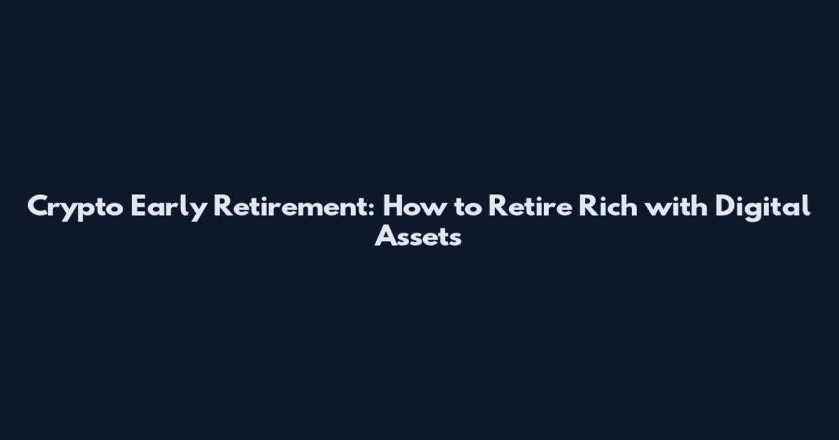 Crypto Early Retirement: How to Retire Rich with Digital Assets
