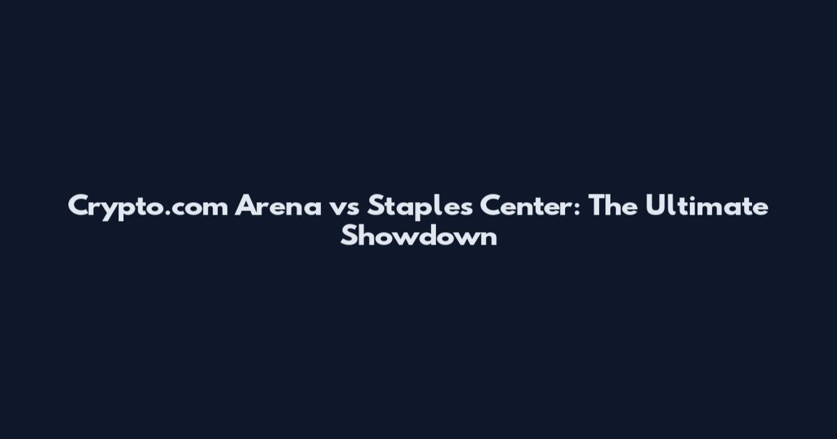 Crypto.com Arena vs Staples Center: The Ultimate Showdown