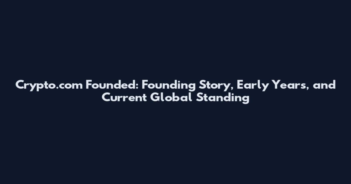 Crypto.com Founded: Founding Story, Early Years, and Current Global Standing