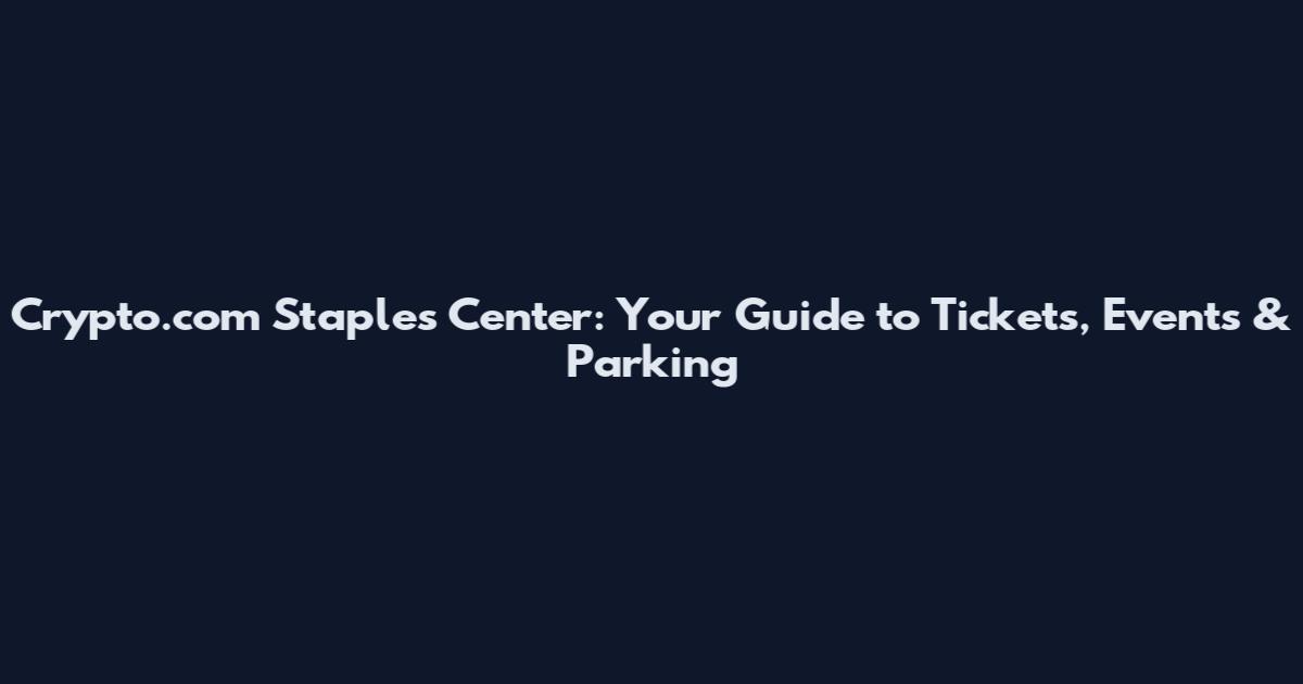 Crypto.com Staples Center: Your Guide to Tickets, Events & Parking