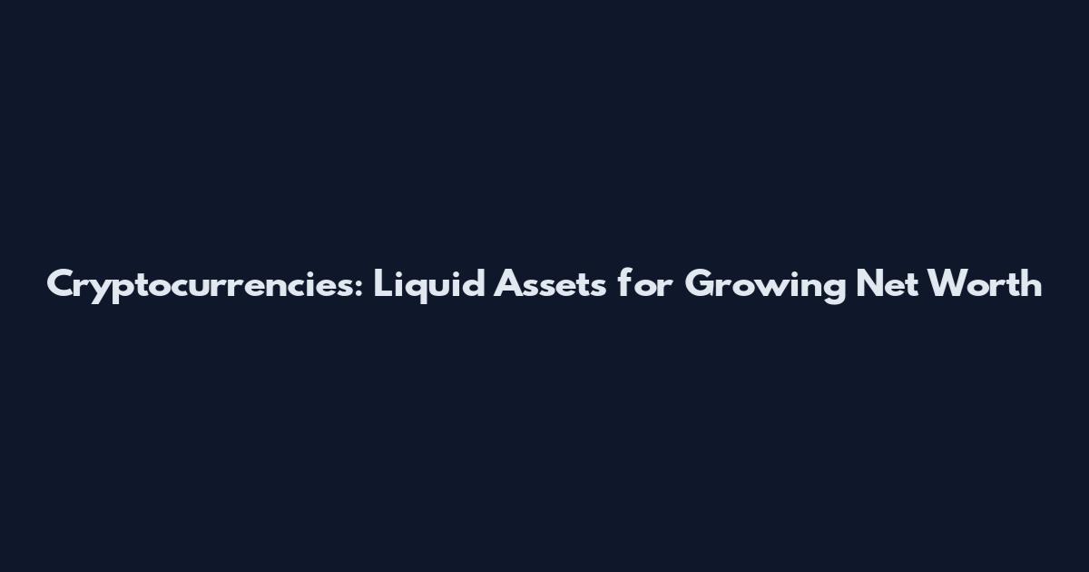 Cryptocurrencies: Liquid Assets for Growing Net Worth