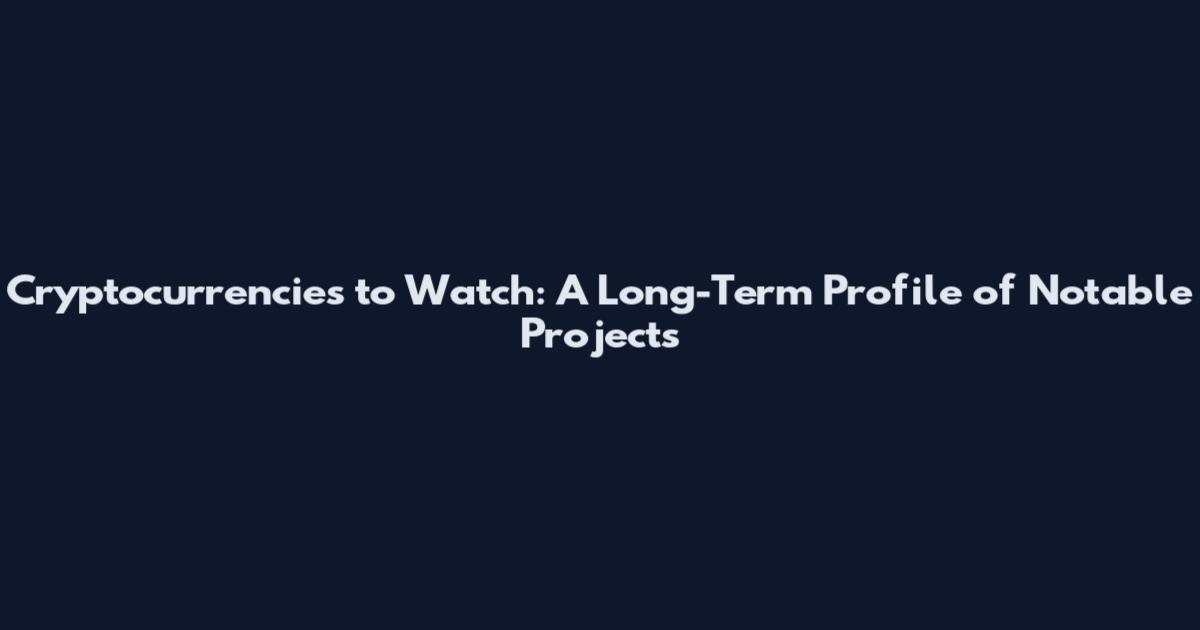 Cryptocurrencies to Watch: A Long-Term Profile of Notable Projects