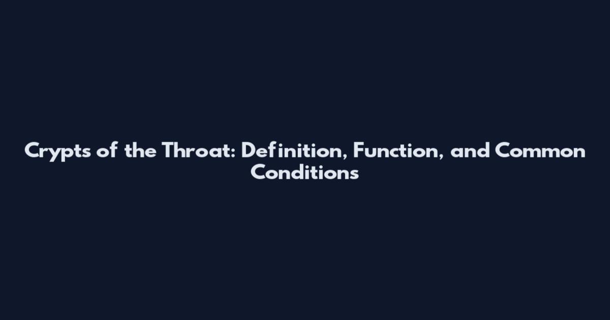 Crypts of the Throat: Definition, Function, and Common Conditions