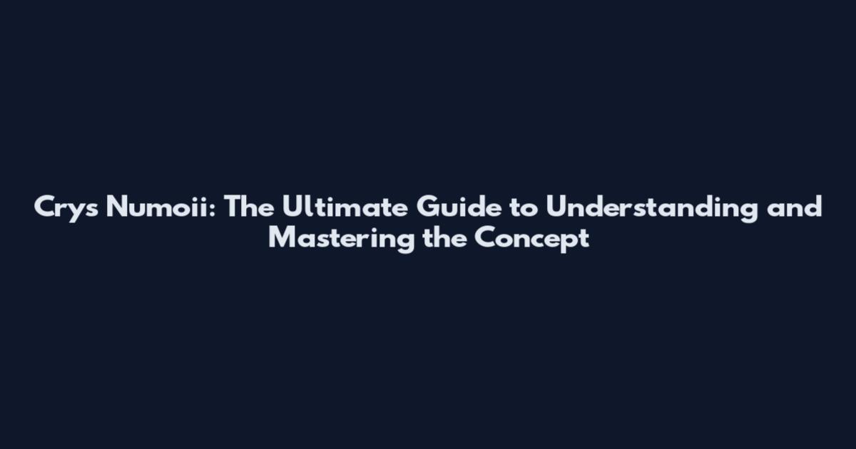 Crys Numoii: The Ultimate Guide to Understanding and Mastering the Concept