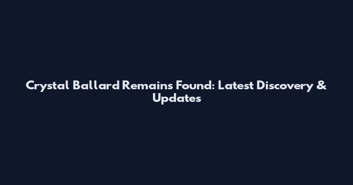 Crystal Ballard Remains Found: Latest Discovery & Updates