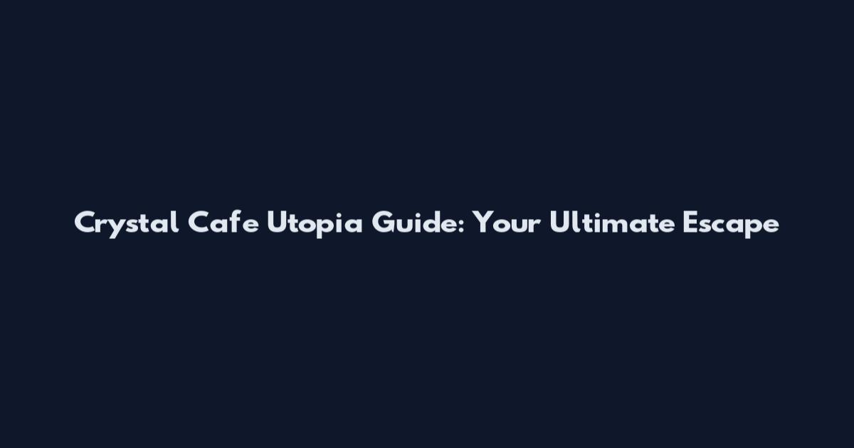 Crystal Cafe Utopia Guide: Your Ultimate Escape