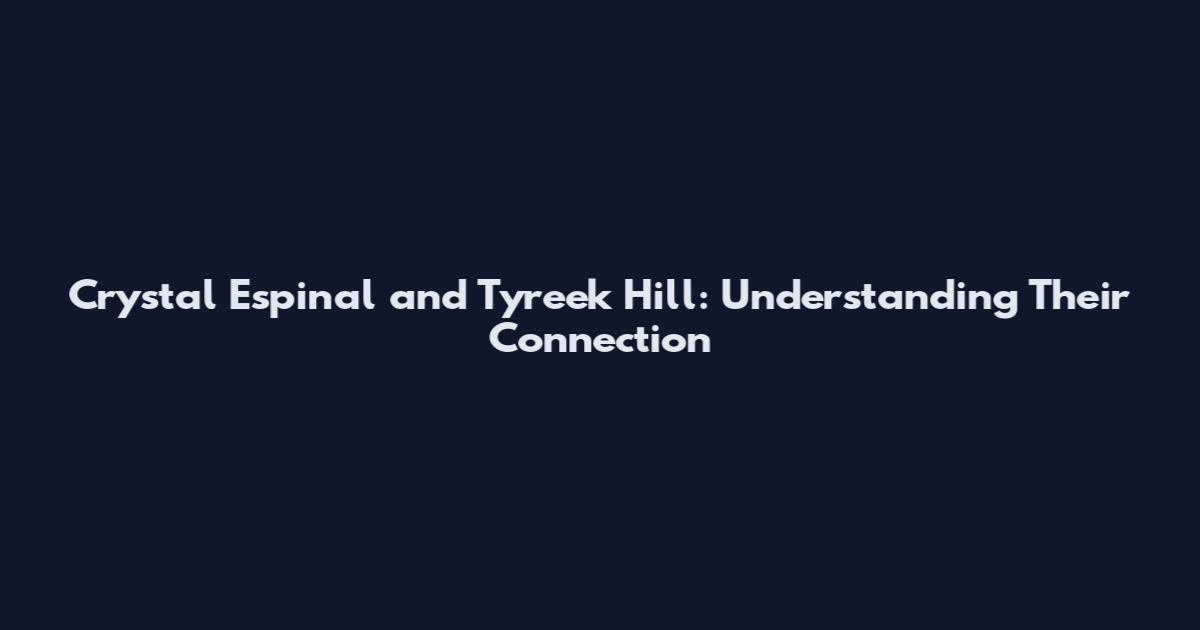 Crystal Espinal and Tyreek Hill: Understanding Their Connection
