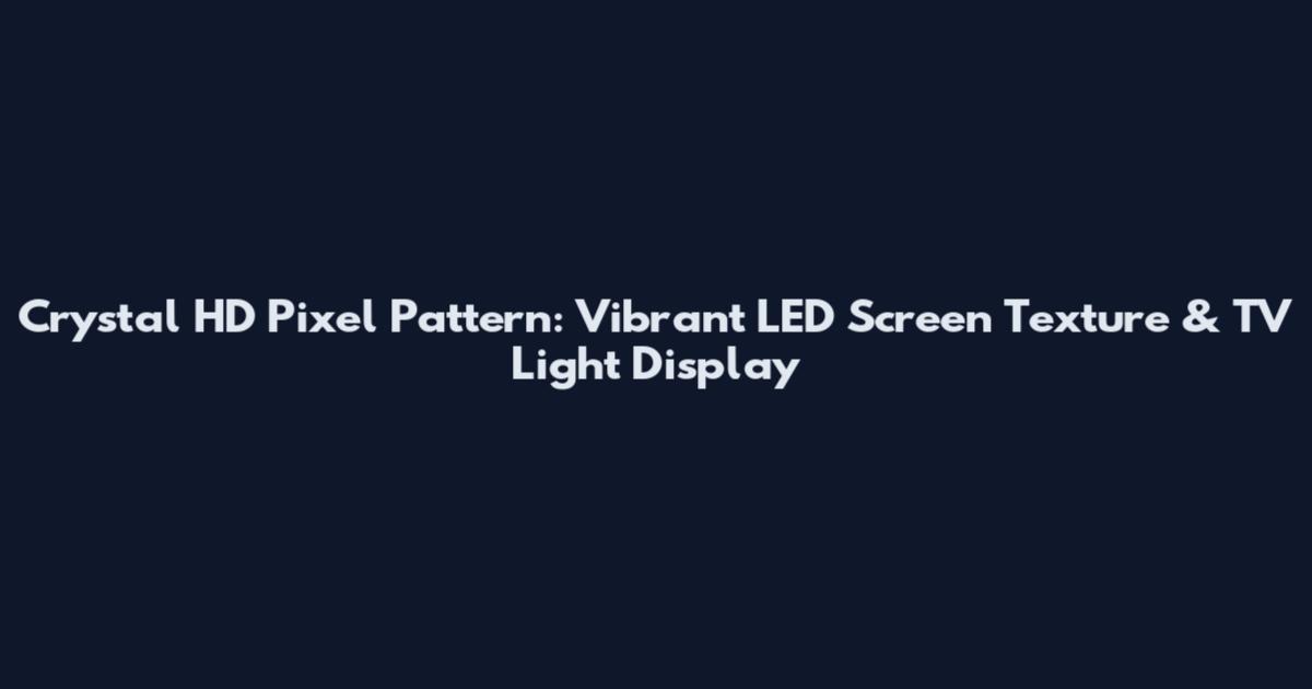 Crystal HD Pixel Pattern: Vibrant LED Screen Texture & TV Light Display