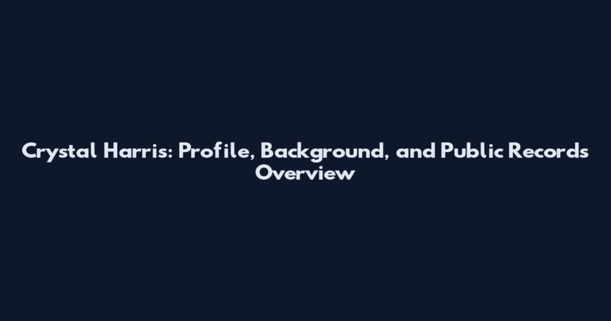 Crystal Harris: Profile, Background, and Public Records Overview
